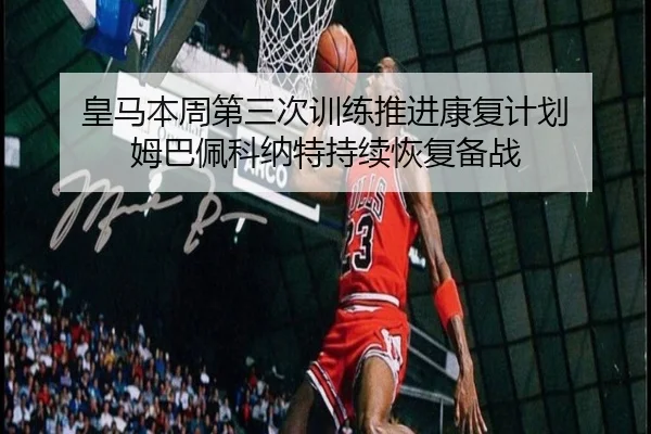 皇马本周第三次训练推进康复计划 姆巴佩科纳特持续恢复备战 | BSPORTS